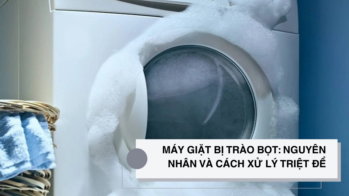 Máy giặt bị trào bọt: Nguyên nhân và cách xử lý vấn đề